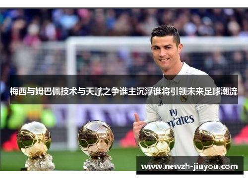 梅西与姆巴佩技术与天赋之争谁主沉浮谁将引领未来足球潮流