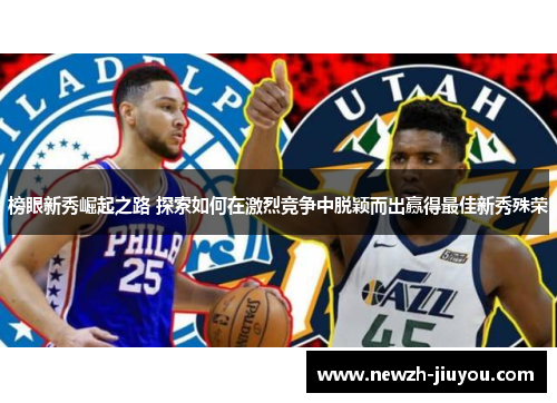 榜眼新秀崛起之路 探索如何在激烈竞争中脱颖而出赢得最佳新秀殊荣