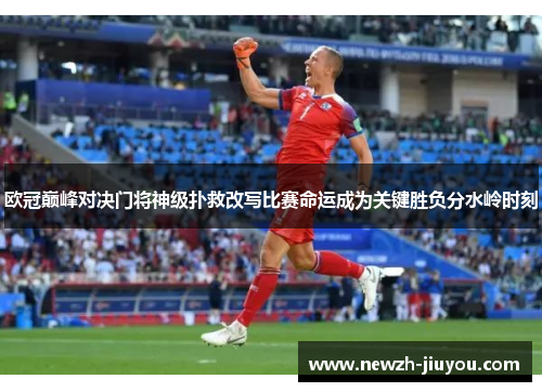 欧冠巅峰对决门将神级扑救改写比赛命运成为关键胜负分水岭时刻 欧冠巅峰对决门将神级扑救改写比赛命运成为关键胜负分水岭时刻