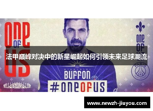法甲巅峰对决中的新星崛起如何引领未来足球潮流