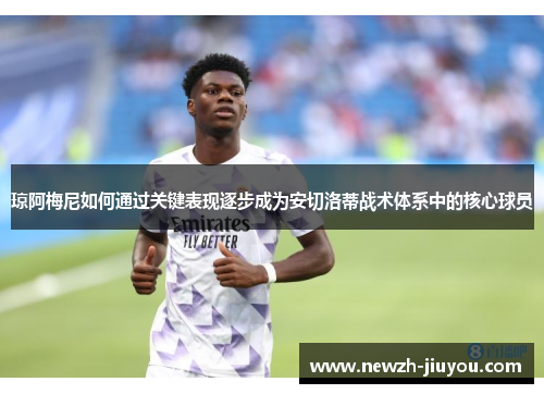 琼阿梅尼如何通过关键表现逐步成为安切洛蒂战术体系中的核心球员