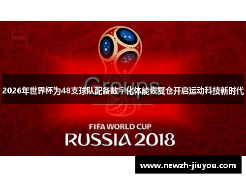 2026年世界杯为48支球队配备数字化体能恢复仓开启运动科技新时代