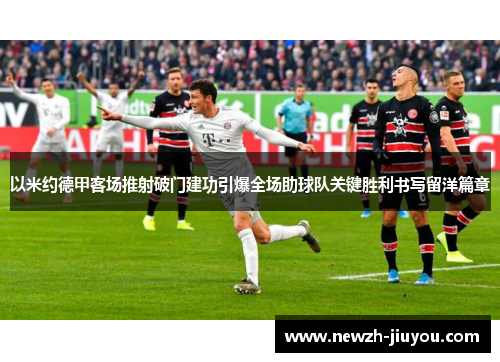 以米约德甲客场推射破门建功引爆全场助球队关键胜利书写留洋篇章 以米约德甲客场推射破门建功引爆全场助球队关键胜利书写留洋篇章