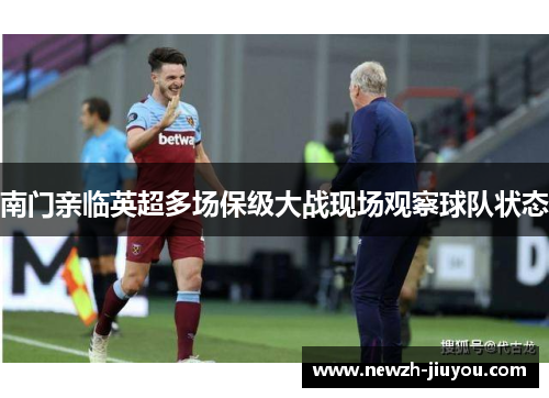 南门亲临英超多场保级大战现场观察球队状态 南门亲临英超多场保级大战现场观察球队状态