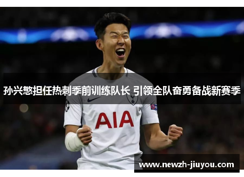 孙兴慜担任热刺季前训练队长 引领全队奋勇备战新赛季