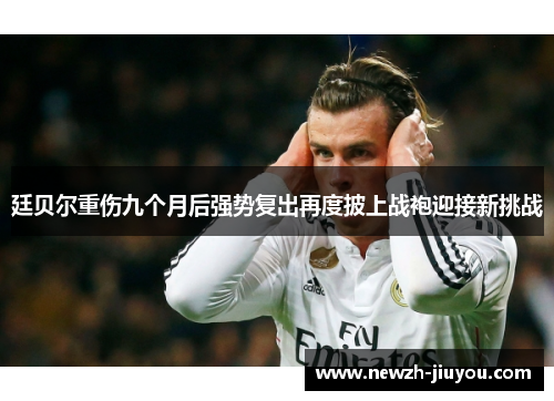 廷贝尔重伤九个月后强势复出再度披上战袍迎接新挑战
