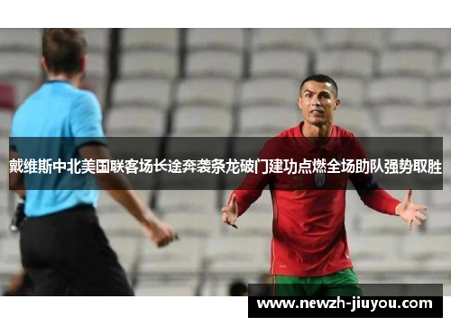 戴维斯中北美国联客场长途奔袭条龙破门建功点燃全场助队强势取胜 戴维斯中北美国联客场长途奔袭条龙破门建功点燃全场助队强势取胜