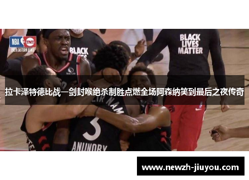 拉卡泽特德比战一剑封喉绝杀制胜点燃全场阿森纳笑到最后之夜传奇