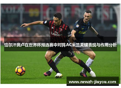 恰尔汗奥卢在世界杯预选赛中对阵AC米兰关键表现与作用分析