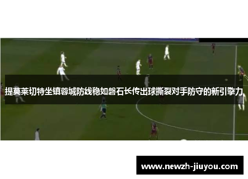 提莫莱切特坐镇蓉城防线稳如磐石长传出球撕裂对手防守的新引擎力