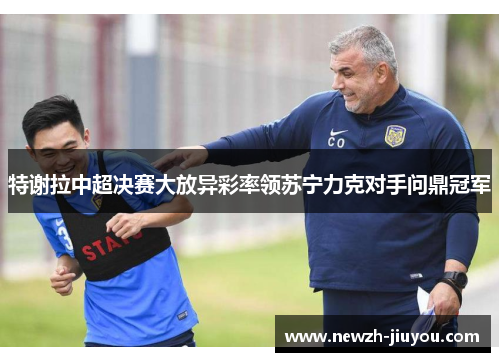 特谢拉中超决赛大放异彩率领苏宁力克对手问鼎冠军 特谢拉中超决赛大放异彩率领苏宁力克对手问鼎冠军
