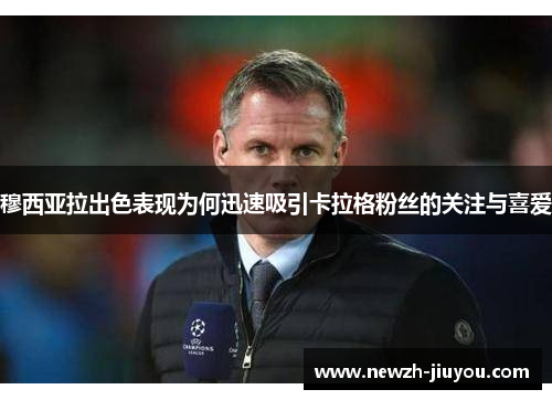 穆西亚拉出色表现为何迅速吸引卡拉格粉丝的关注与喜爱 穆西亚拉出色表现为何迅速吸引卡拉格粉丝的关注与喜爱