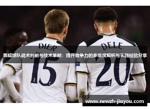 英超球队战术创新与技术革新：提升竞争力的多维度解析与实践经验分享