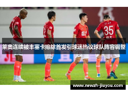 莱奥连续被丰塞卡排除首发引球迷热议球队阵容调整