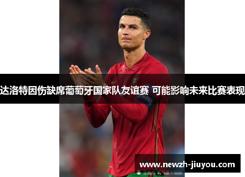 达洛特因伤缺席葡萄牙国家队友谊赛 可能影响未来比赛表现 达洛特因伤缺席葡萄牙国家队友谊赛 可能影响未来比赛表现