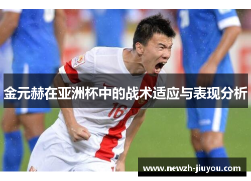金元赫在亚洲杯中的战术适应与表现分析