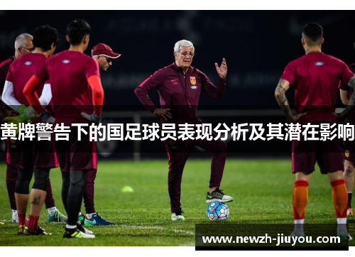 黄牌警告下的国足球员表现分析及其潜在影响 黄牌警告下的国足球员表现分析及其潜在影响