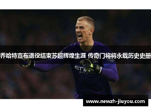 乔哈特宣布退役结束苏超辉煌生涯 传奇门将将永载历史史册 乔哈特宣布退役结束苏超辉煌生涯 传奇门将将永载历史史册