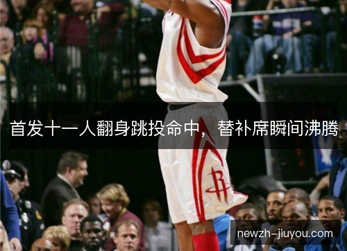 首发十一人翻身跳投命中，替补席瞬间沸腾