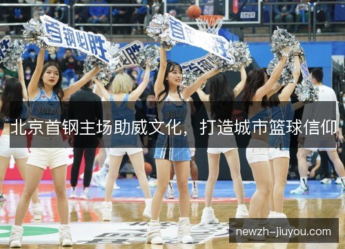北京首钢主场助威文化，打造城市篮球信仰