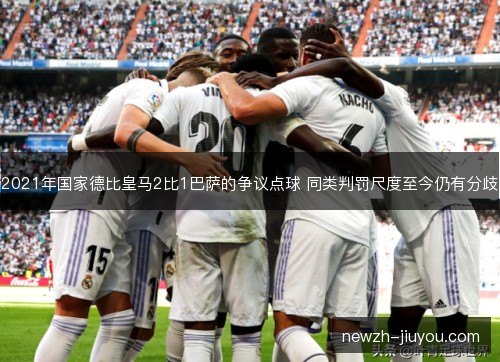 2021年国家德比皇马2比1巴萨的争议点球 同类判罚尺度至今仍有分歧